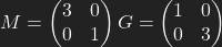 M=\left(\begin{matrix} 3 & 0\\ 0 & 1 \end{matrix}\right) G=\left(\begin{matrix} 1 & 0\\ 0 & 3\end{matrix}\right)