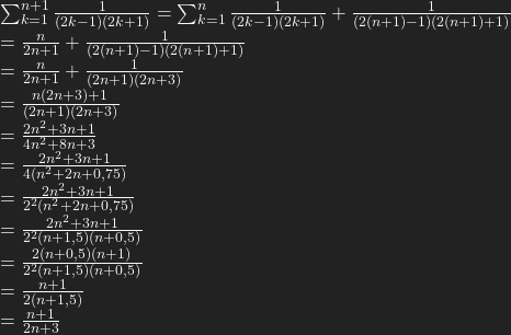 \sum_{k=1}^{n+1}  \frac{1}{(2k-1)(2k+1)}=\sum_{k=1}^n  \frac{1}{(2k-1)(2k+1)}+\frac{1}{(2(n+1)-1)(2(n+1)+1)}\\ = \frac{n}{2n+1}+\frac{1}{(2(n+1)-1)(2(n+1)+1)}\\ = \frac{n}{2n+1}+\frac{1}{(2n+1)(2n+3)}\\ = \frac{n(2n+3)+1}{(2n+1)(2n+3)}\\ = \frac{2n^2+3n+1}{4n^2+8n+3}\\ = \frac{2n^2+3n+1}{4(n^2+2n+0,75)}\\ = \frac{2n^2+3n+1}{2^2(n^2+2n+0,75)}\\ = \frac{2n^2+3n+1}{2^2(n+1,5)(n+0,5)}\\ = \frac{2(n+0,5)(n+1)}{2^2(n+1,5)(n+0,5)}\\ = \frac{n+1}{2(n+1,5)}\\ = \frac{n+1}{2n+3}