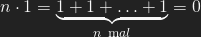 n \cdot 1 = \underbrace{1 + 1 + \ldots +1}_{n \ {\textrm mal}} = 0