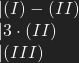 \begin{array}{l} \vert (I)-(II)\\ \vert 3\cdot (II) \\ \vert (III) \end{array}