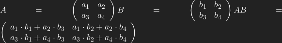 A= \left ( \begin{array}{cc} a_1 & a_2 \\ a_3 & a_4 \end{array} \right)   B= \left ( \begin{array}{cc} b_1 & b_2\\ b_3 & b_4 \end{array} \right)   AB= \left ( \begin{array}{cc} a_1\cdot b_1 + a_2\cdot b_3 & a_1\cdot b_2 +a_2\cdot b_4 \\ a_3\cdot b_1 + a_4\cdot b_3 &  a_3\cdot b_2 +a_4\cdot b_4 \end{array} \right)