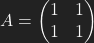 A=\left(\begin{matrix} 1 & 1 \\ 1 & 1 \end{matrix}\right)
