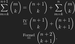 \begin{align*} \sum_{m=k}^{n+1}\binom{m}{k}&=\binom{n+1}{k}+\sum_{m=k}^{n}\binom{m}{k}\\ &\overset{\text{IV}}{=} \binom{n+1}{k} +\binom{n+1}{k+1}\\ &\overset{\text{Formel}}{=}\binom{n+2}{k+1}. \end{align*}