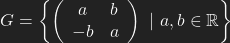 G=\left\{ \left( \begin{array}{cc}a&b \\-b & a \end{array} \right) \ \vert \ a,b \in \mathbb{R} \right\}