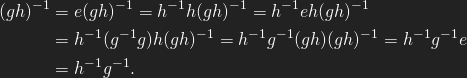 \begin{align*} (gh)^{-1} &= e(gh)^{-1} = h^{-1}h (gh)^{-1} = h^{-1} e h (gh)^{-1}  \\ &= h^{-1}(g^{-1}g) h (gh)^{-1} = h^{-1}g^{-1}(gh)(gh)^{-1} = h^{-1}g^{-1} e \\ &= h^{-1}g^{-1}. \end{align*}
