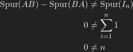 \begin{align*}   {\rm Spur}(AB)-{\rm Spur}(BA)&\neq {\rm Spur}(I_n)\\                                                       0&\neq \sum\limits_{i=1}^{n} 1\\                                                                                0&\neq n\\                                                                                       \end{align*}