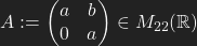 A:=\begin{pmatrix} a & b\\ 0 & a\end{pmatrix}\in M_{22}\mathbb{(R)}