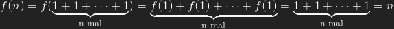 f(n) = f(\underbrace{1+1+\dots+1}_{\text{n mal}})= \underbrace{f(1)+f(1)+\dots+f(1)}_{\text{n mal}} = \underbrace{1+1+\dots+1}_{\text{n mal}} = n