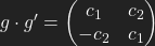 g\cdot g'=\left(\begin{matrix}             c_{1}  & c_{2}\\          \(-c_{2} & c_{1}\\         \end{matrix}\right)
