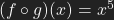 (f \circ g)(x)=x^5