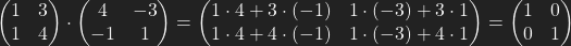\begin{pmatrix}1 & 3 \\ 1 & 4 \end{pmatrix} \cdot \begin{pmatrix}4 & -3 \\ -1 & 1  \end{pmatrix} = \begin{pmatrix}1\cdot 4 + 3\cdot (-1) &  1\cdot (-3) + 3 \cdot 1 \\ 1\cdot 4 + 4 \cdot (-1) & 1 \cdot (-3) + 4 \cdot 1\end{pmatrix} = \begin{pmatrix}1 & 0 \\0 & 1}\end{pmatrix}