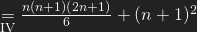 \underset{\mathrm{IV}}{=}\frac{n(n+1)(2n+1)}{6}+(n+1)^{2}