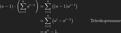 \begin{align*} (a-1)\cdot\left(\sum_{i=1}^n a^{i-1}\right)&=\sum_{i=1}^n \left((a-1)a^{i-1}\right)\\ &=\sum_{i=1}^n \left(a^i-a^{i-1}\right) &\text{Teleskopsumme}\\ &=a^n-1. \end{align*}