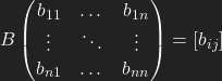 B\left(\begin{matrix} b_{11} & \dots & b_{1n}\\ \vdots & \ddots & \vdots\\ b_{n1} & \dots & b_{nn} \end{matrix}\right)= [b_{ij}]