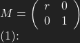M= \left ( \begin{array}{cc} r &0 \\ 0 & 1 \end{array} \right)   (1):
