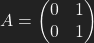 A=\left(\begin{matrix} 0 & 1 \\ 0 & 1 \end{matrix}\right)