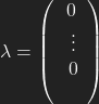 \lambda = \left( \begin{array}{c} 0 \\\  \vdots \\\ 0 \\\ \end{array}\right)