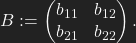 B:=\begin{pmatrix} b _{11} & b_{12}\\ b_{21} & b_{22} \end{pmatrix}.