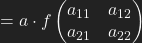 = a \cdot f\left (\begin{matrix} a _{11} & a_{12}\\ a_{21} & a_{22} \end{matrix}\right)
