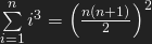 \sum\limits_{i=1}^n i^3 = \Big( \frac{n(n+1)}{2} \Big) ^2